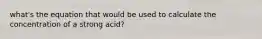 what's the equation that would be used to calculate the concentration of a strong acid?