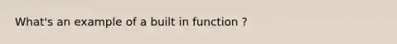 What's an example of a built in function ?