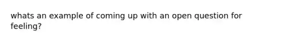 whats an example of coming up with an open question for feeling?