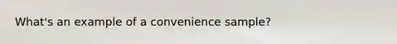 What's an example of a convenience sample?