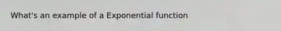 What's an example of a <a href='https://www.questionai.com/knowledge/kOCQ53yuXa-exponential-function' class='anchor-knowledge'>exponential function</a>