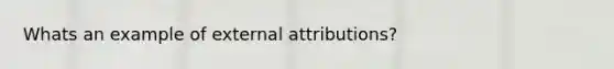 Whats an example of external attributions?