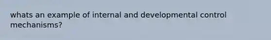 whats an example of internal and developmental control mechanisms?