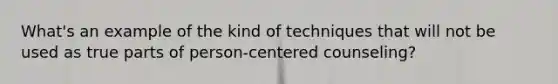 What's an example of the kind of techniques that will not be used as true parts of person-centered counseling?