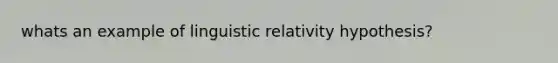 whats an example of linguistic relativity hypothesis?