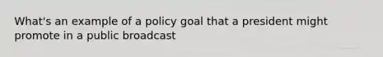 What's an example of a policy goal that a president might promote in a public broadcast