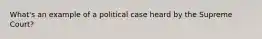 What's an example of a political case heard by the Supreme Court?