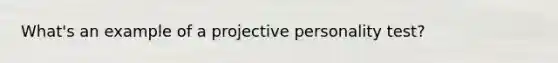 What's an example of a projective personality test?