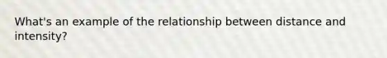 What's an example of the relationship between distance and intensity?