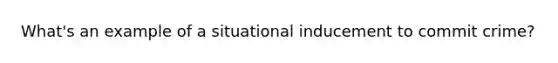 What's an example of a situational inducement to commit crime?