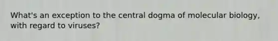 What's an exception to <a href='https://www.questionai.com/knowledge/kdQj9IhMnX-the-central-dogma-of-molecular-biology' class='anchor-knowledge'>the central dogma of molecular biology</a>, with regard to viruses?