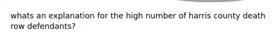 whats an explanation for the high number of harris county death row defendants?