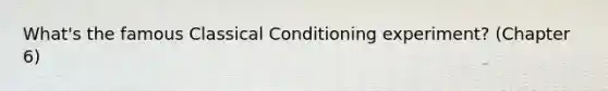 What's the famous Classical Conditioning experiment? (Chapter 6)