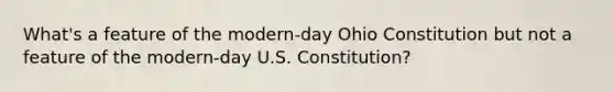 What's a feature of the modern-day Ohio Constitution but not a feature of the modern-day U.S. Constitution?