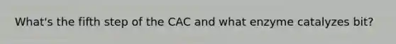 What's the fifth step of the CAC and what enzyme catalyzes bit?