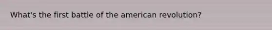 What's the first battle of the american revolution?