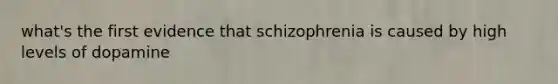 what's the first evidence that schizophrenia is caused by high levels of dopamine