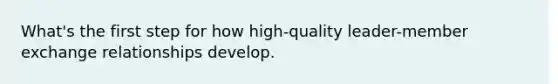 What's the first step for how high-quality leader-member exchange relationships develop.