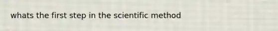 whats the first step in the scientific method