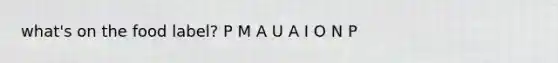 what's on the food label? P M A U A I O N P