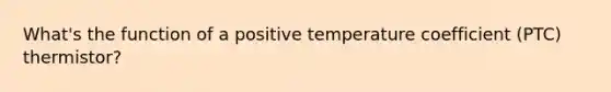 What's the function of a positive temperature coefficient (PTC) thermistor?