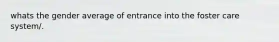 whats the gender average of entrance into the foster care system/.