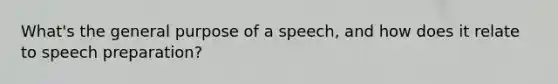 What's the general purpose of a speech, and how does it relate to speech preparation?