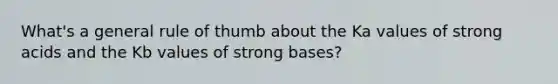 What's a general rule of thumb about the Ka values of strong acids and the Kb values of strong bases?