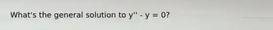 What's the general solution to y'' - y = 0?