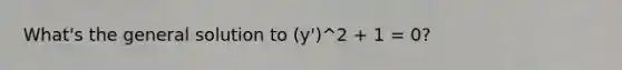 What's the general solution to (y')^2 + 1 = 0?