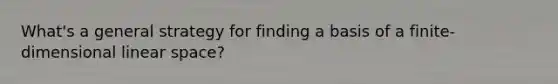 What's a general strategy for finding a basis of a finite-dimensional linear space?