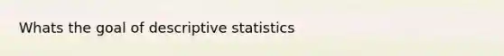 Whats the goal of descriptive statistics