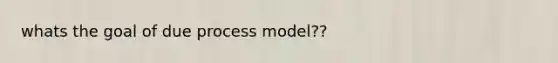 whats the goal of due process model??