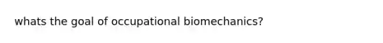 whats the goal of occupational biomechanics?