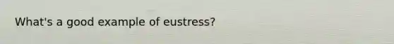 What's a good example of eustress?