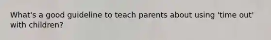 What's a good guideline to teach parents about using 'time out' with children?