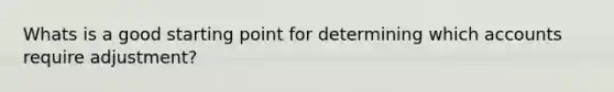 Whats is a good starting point for determining which accounts require adjustment?