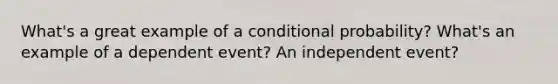 What's a great example of a <a href='https://www.questionai.com/knowledge/kgG95TLSMo-conditional-probability' class='anchor-knowledge'>conditional probability</a>? What's an example of a dependent event? An independent event?