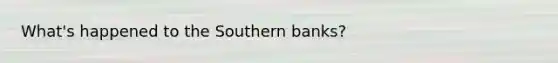 What's happened to the Southern banks?