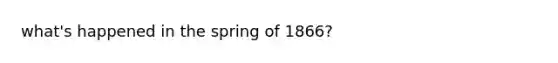 what's happened in the spring of 1866?