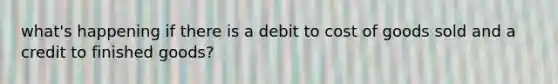 what's happening if there is a debit to cost of goods sold and a credit to finished goods?