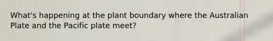 What's happening at the plant boundary where the Australian Plate and the Pacific plate meet?