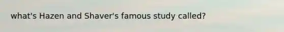what's Hazen and Shaver's famous study called?