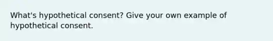 What's hypothetical consent? Give your own example of hypothetical consent.