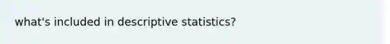 what's included in <a href='https://www.questionai.com/knowledge/kRTZ1WGkcp-descriptive-statistics' class='anchor-knowledge'>descriptive statistics</a>?