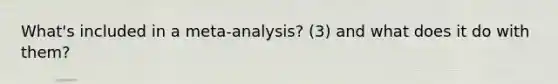 What's included in a meta-analysis? (3) and what does it do with them?