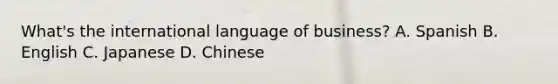 What's the international language of business? A. Spanish B. English C. Japanese D. Chinese