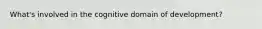What's involved in the cognitive domain of development?