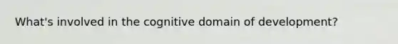 What's involved in the cognitive domain of development?