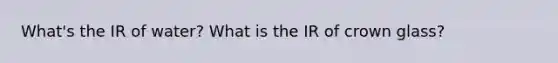 What's the IR of water? What is the IR of crown glass?